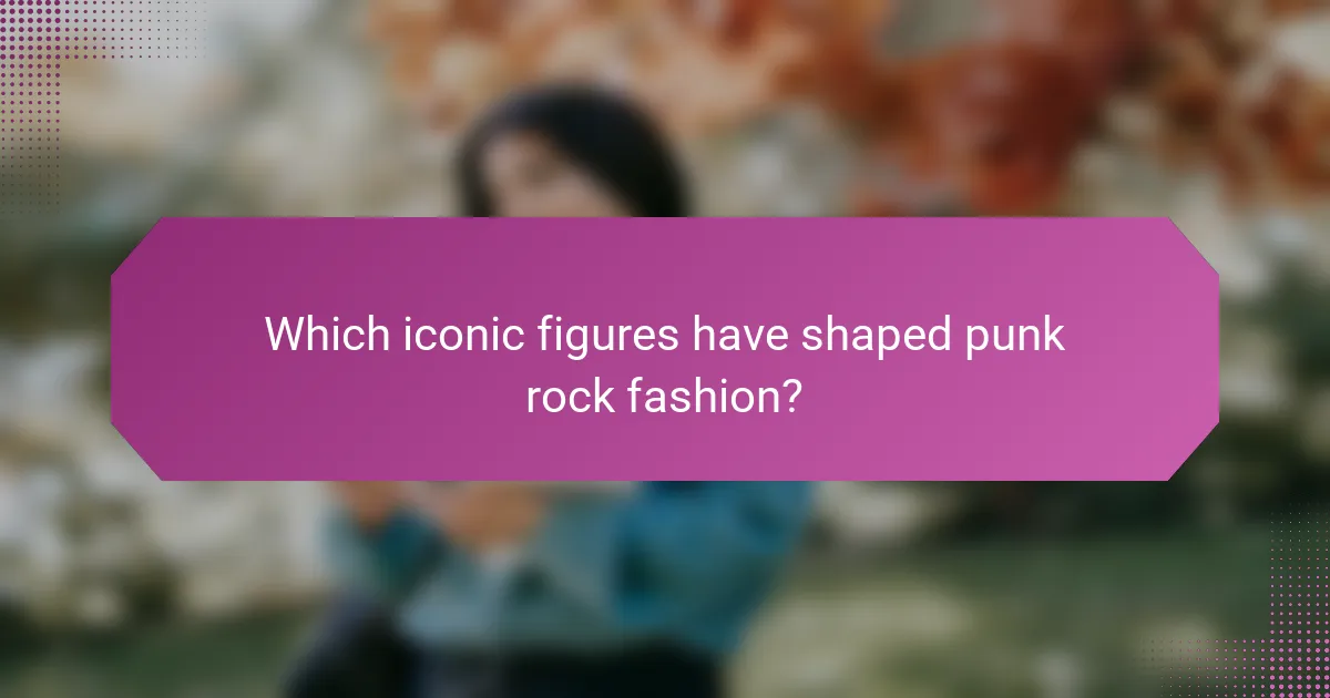 Which iconic figures have shaped punk rock fashion?